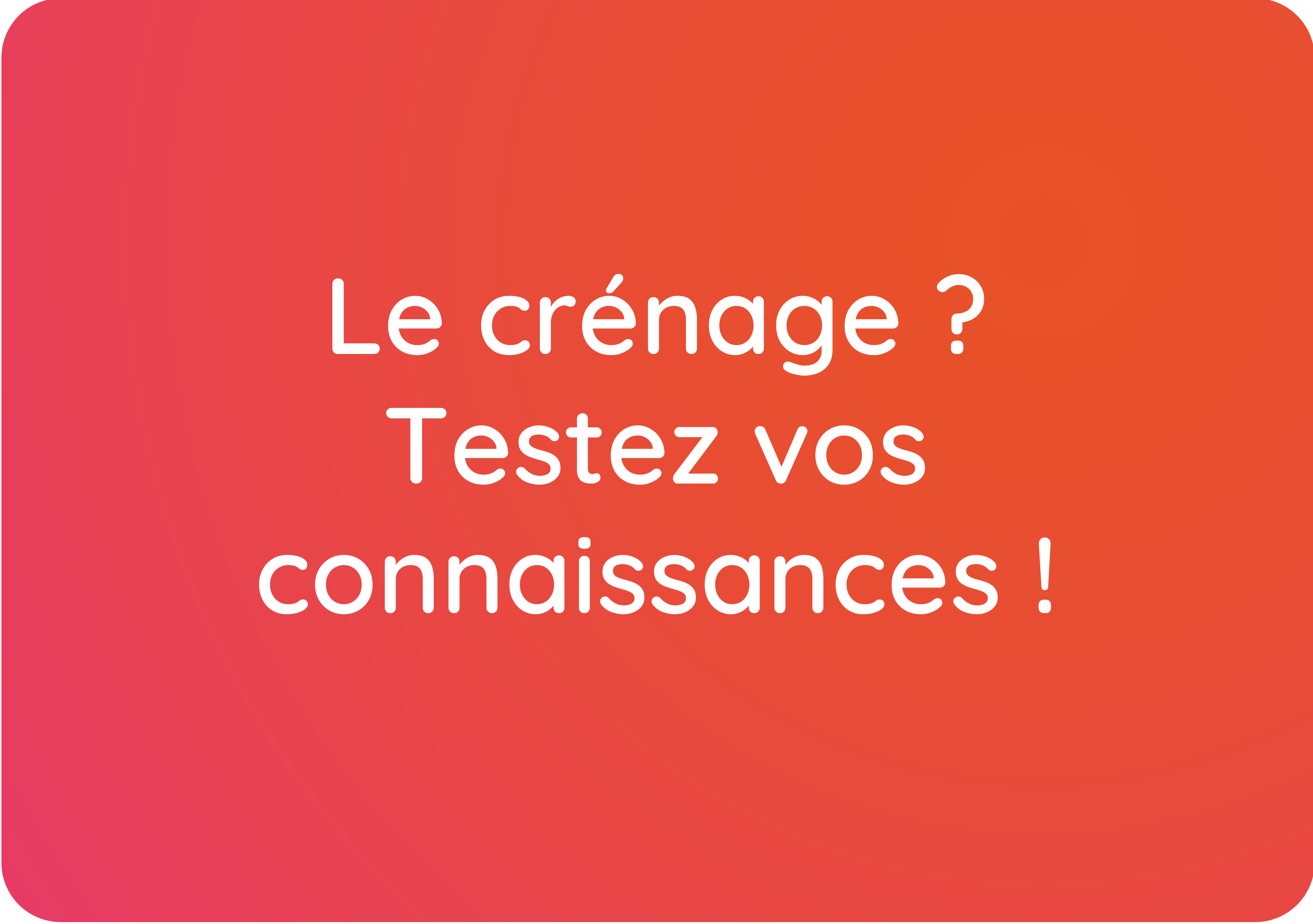 Le crénage ? Testez vos connaissances