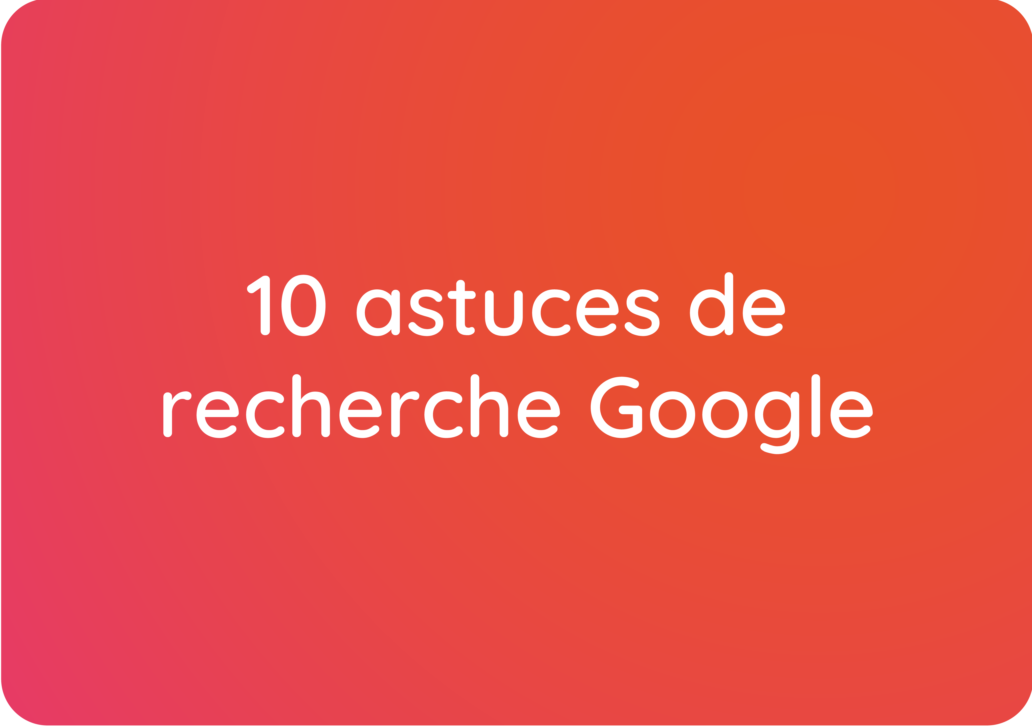 10 astuces de recherche Google