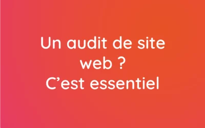 Un audit de site web ? C’est essentiel, voici pourquoi