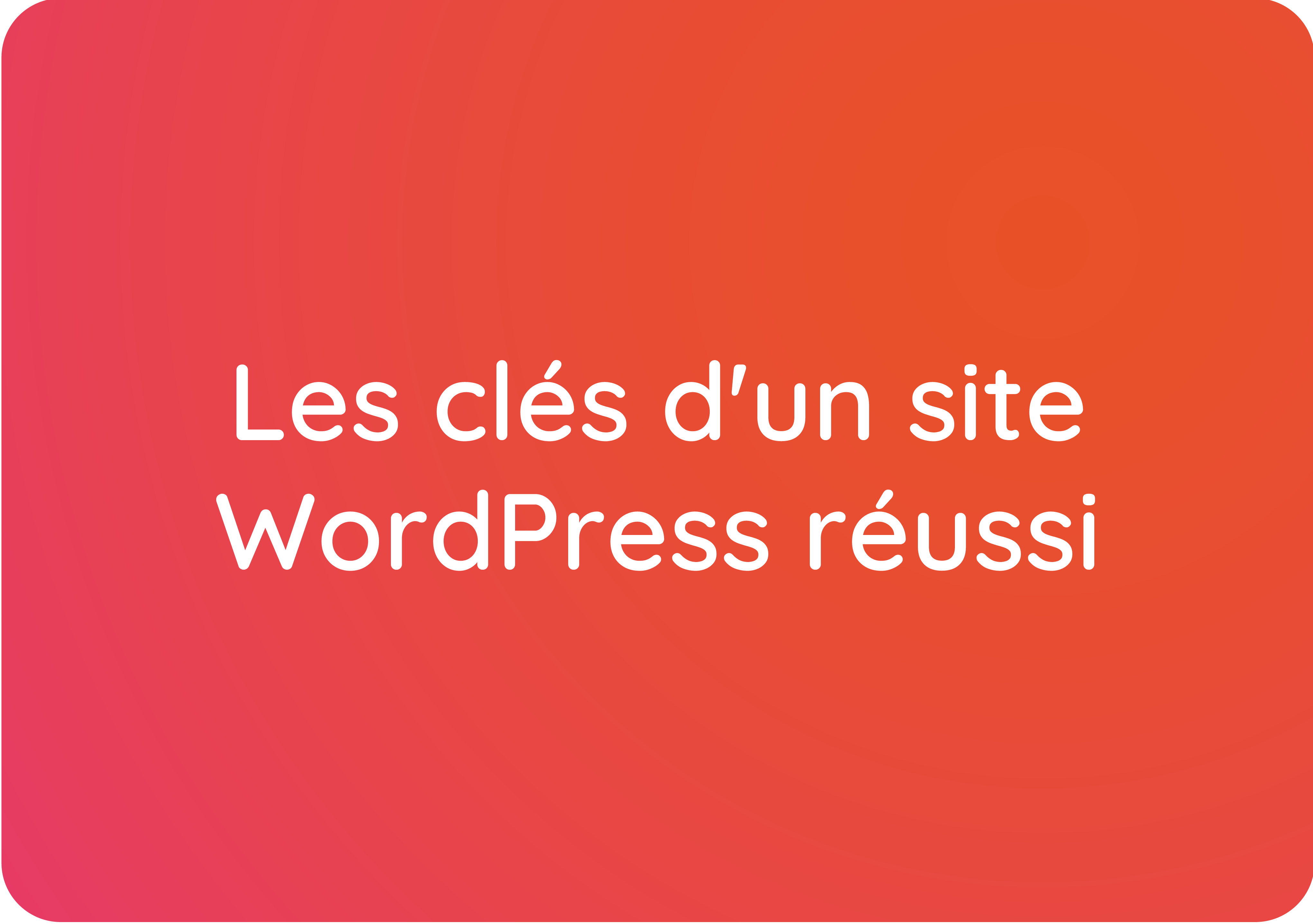 Les clés d’un site WordPress réussi