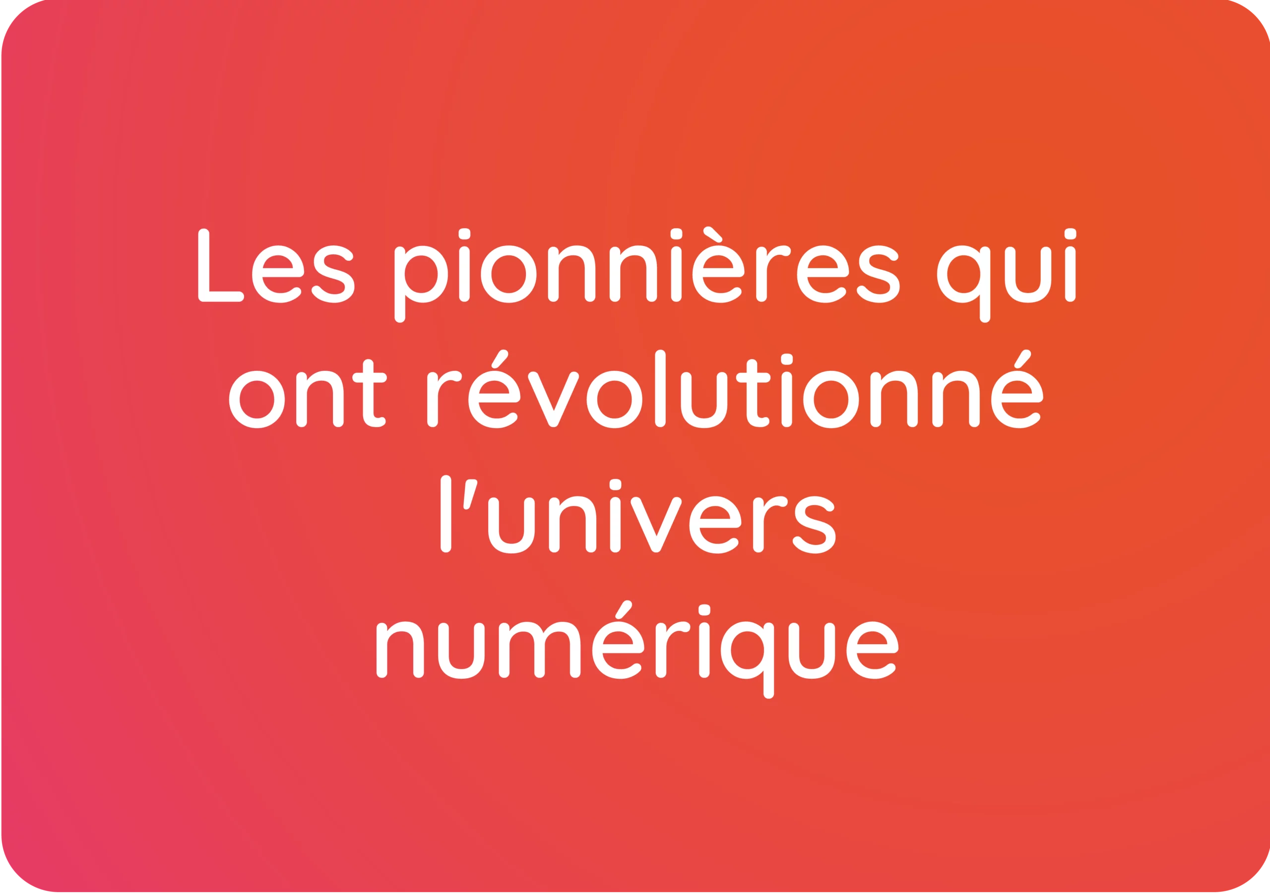 Les pionnières qui ont révolutionné le monde du numérique
