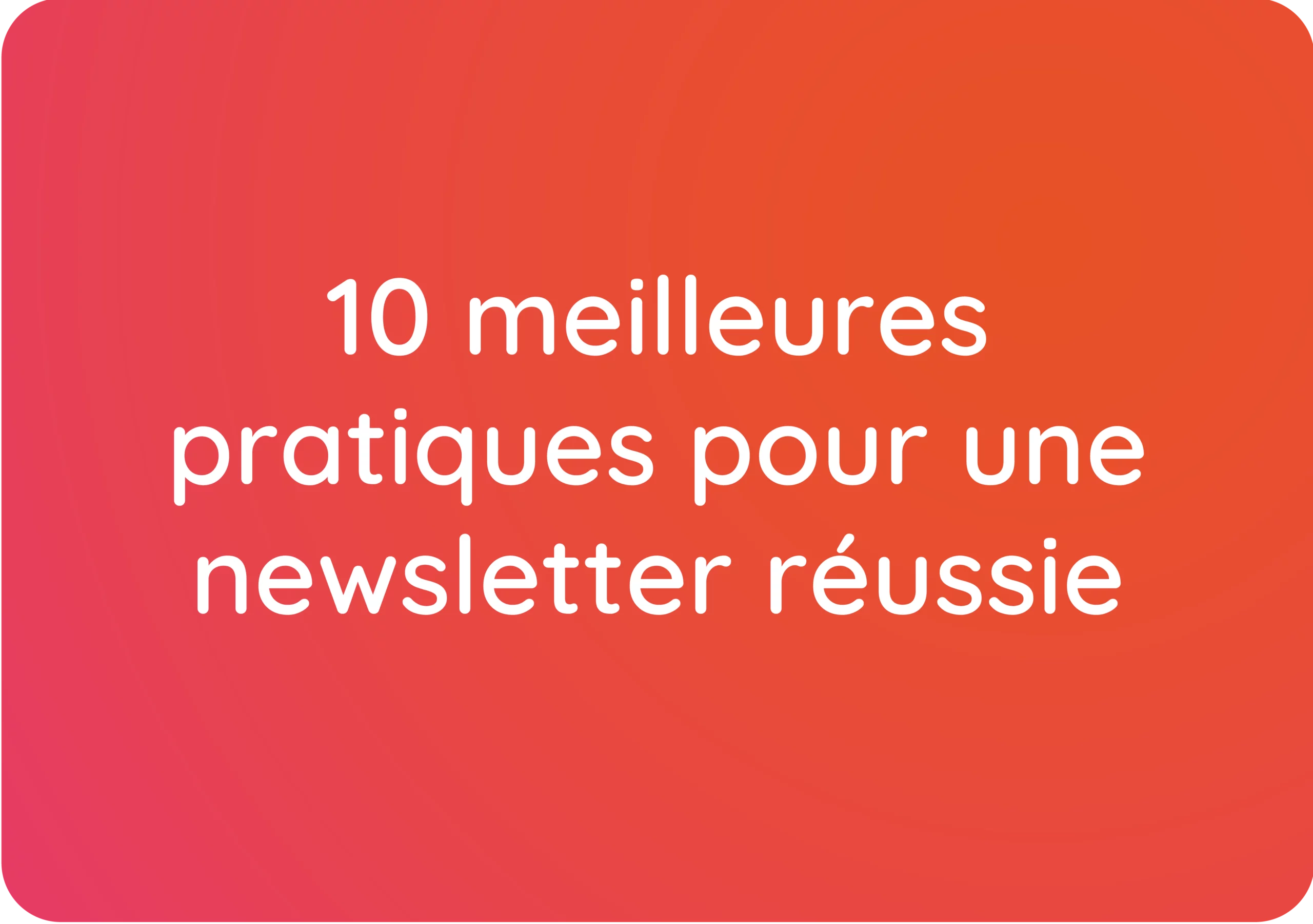 10 meilleures pratiques pour créer une newsletter efficace