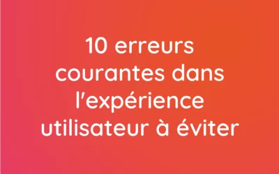10 erreurs courantes dans l&rsquo;expérience utilisateur à éviter