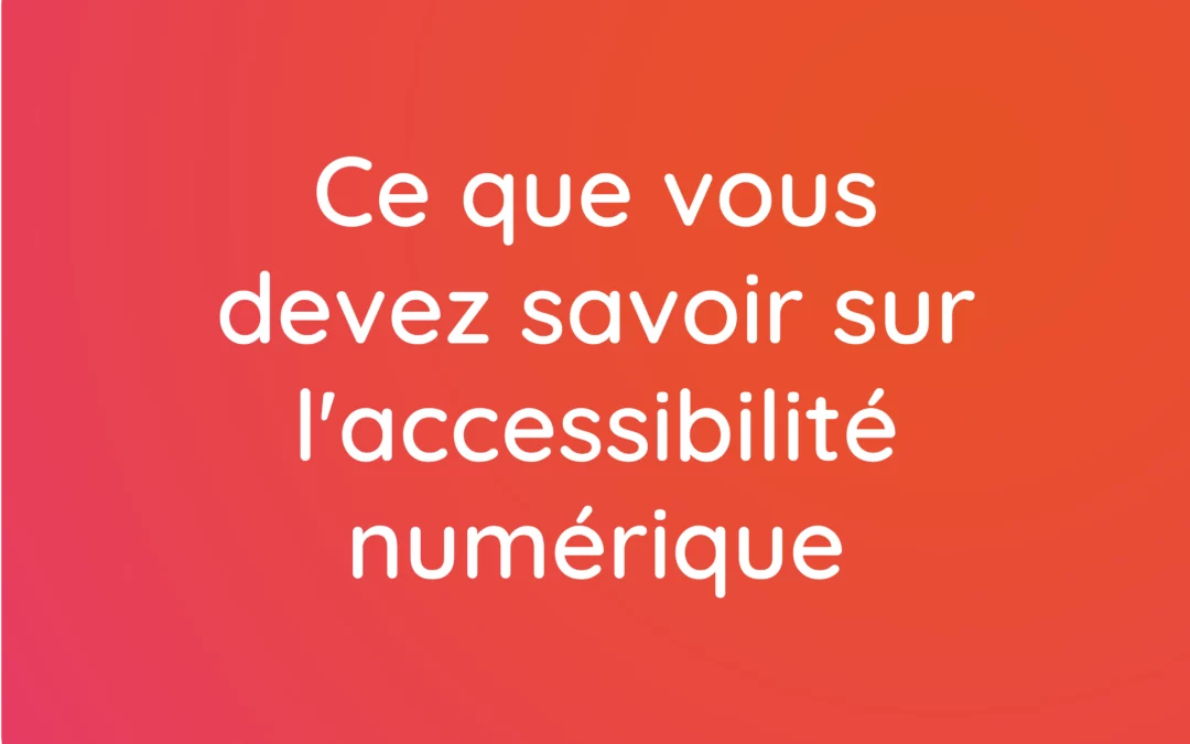 7 choses que vous devez impérativement savoir sur l’accessibilité numérique