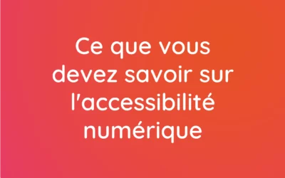 7 choses que vous devez impérativement savoir sur l’accessibilité numérique