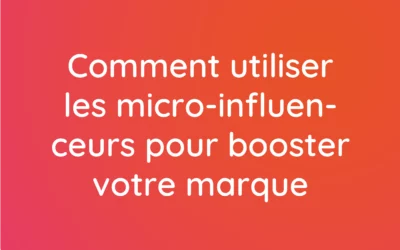 Comment utiliser les micro-influenceurs pour booster votre marque