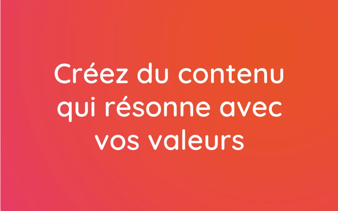 Créez du contenu qui résonne avec vos valeurs