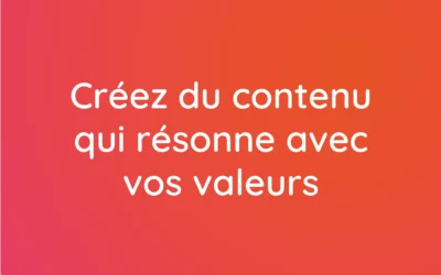 Créez du contenu qui résonne avec vos valeurs